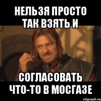 нельзя просто так взять и согласовать что-то в мосгазе