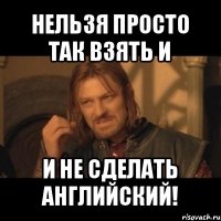 нельзя просто так взять и и не сделать английский!