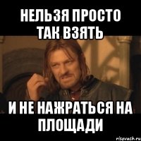 нельзя просто так взять и не нажраться на площади