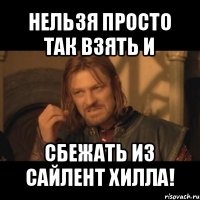 нельзя просто так взять и сбежать из сайлент хилла!