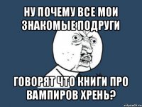 ну почему все мои знакомые подруги говорят что книги про вампиров хрень?