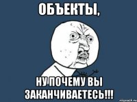 объекты, ну почему вы заканчиваетесь!!!