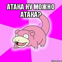 атака ну можно атака? 