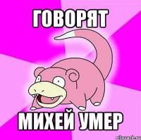 говорят михей умер