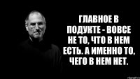 Главное в подукте - вовсе не то, что в нем есть. А именно то, чего в нем нет.