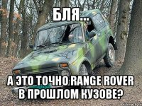 бля... а это точно range rover в прошлом кузове?