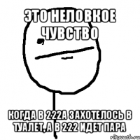 это неловкое чувство когда в 222а захотелось в туалет, а в 222 идет пара