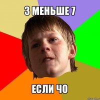 3 меньше 7 если чо