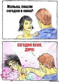 Малыш, пошли сегодня в кино? Сегодня ВСОП, дура!