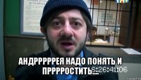  андрррррея надо понять и прррростить....