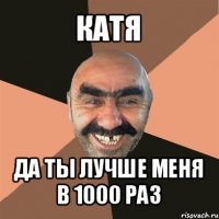 катя да ты лучше меня в 1000 раз