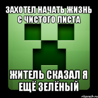 захотел начать жизнь с чистого листа житель сказал я ещё зелёный