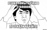 решил помыть руки в столовой прогнали нахуй!11