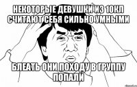 некоторые девушки из 10кл считают себя сильно умными блеать они походу в группу попали