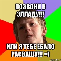 позвони в элладу!!! или я тебе ебало расвашу!!! =)