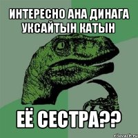 интересно ана динага уксайтын катын её сестра??