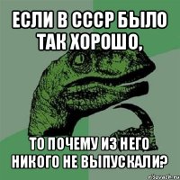 если в ссср было так хорошо, то почему из него никого не выпускали?