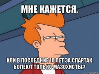 мне кажется, или в последние 10 лет за спартак болеют только мазохисты?