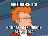 мне кажется или парни троллили ведущего?