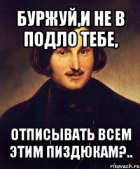 буржуй,и не в подло тебе, отписывать всем этим пиздюкам?..