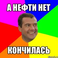 а нефти нет кончилась