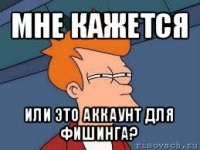 мне кажется или это аккаунт для фишинга?