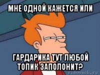 мне одной кажется или гардарика тут любой топик заполонит?