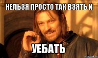 нельзя просто так взять и уебать