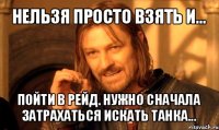 нельзя просто взять и... пойти в рейд. нужно сначала затрахаться искать танка...