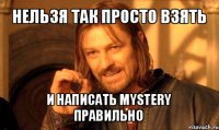 нельзя так просто взять и написать mystery правильно