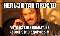 нельзя так просто уйти из военкомата не абсолютно здоровым