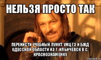 нельзя просто так перенисти учебный пункт умц гз и бжд одесской области из г. ильичевск в с. краснознаменку