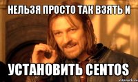 нельзя просто так взять и установить centos