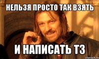 нельзя просто так взять и написать тз