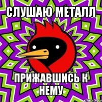 слушаю металл прижавшись к нему