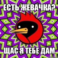 есть жевачка? щас я тебе дам