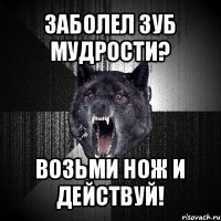 заболел зуб мудрости? возьми нож и действуй!