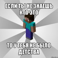 если ты не знаешь кто это то у тебя не было детства