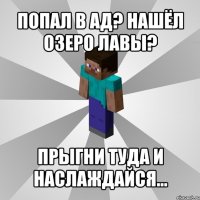 попал в ад? нашёл озеро лавы? прыгни туда и наслаждайся...