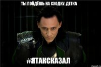 ТЫ ПОЙДЁШЬ НА СХОДКУ, ДЕТКА #ЯТАКСКАЗАЛ