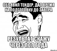 объявил тендер, дал время на подготовку до завтра результат скажу через пол года