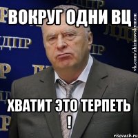 вокруг одни вц хватит это терпеть !