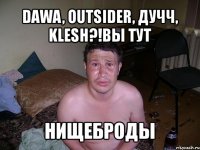 dawa, outsider, дучч, klesh?!вы тут нищеброды