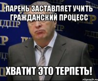 парень заставляет учить гражданский процесс хватит это терпеть!