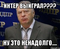 интер выиграл??? ну это ненадолго....