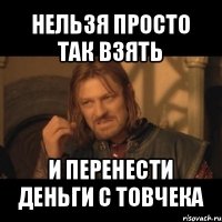 нельзя просто так взять и перенести деньги с товчека