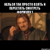 нельзя так просто взять и перестать смотреть формулу 1 