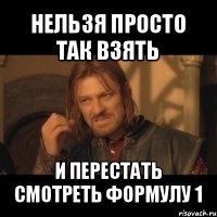 нельзя просто так взять и перестать смотреть формулу 1