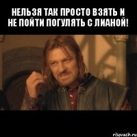 нельзя так просто взять и не пойти погулять с лианой! 