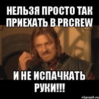 нельзя просто так приехать в prcrew и не испачкать руки!!!